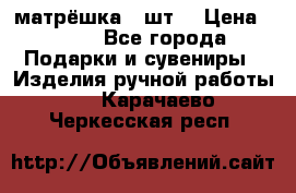 матрёшка 7 шт. › Цена ­ 350 - Все города Подарки и сувениры » Изделия ручной работы   . Карачаево-Черкесская респ.